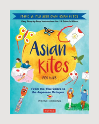 Asian Kites for Kids: Make & Fly Your Own Asian Kites - Easy Step-By-Step Instructions for 15 Colorful Kites - Hardcover